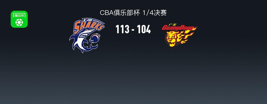 上海113-104广东晋级杯赛四强，洛夫顿31+7+11，奎因空砍37+14